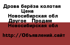 Дрова берёза-колотая!!! › Цена ­ 1 200 - Новосибирская обл. Другое » Продам   . Новосибирская обл.